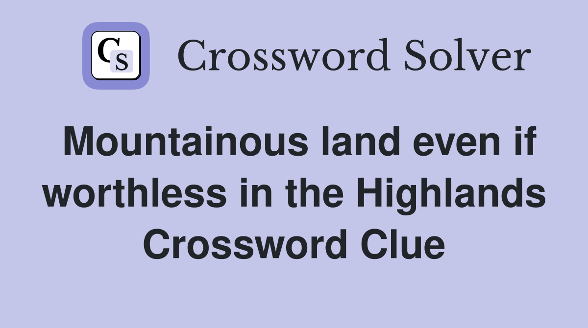 Mountainous land even if worthless in the Highlands Crossword Clue Answers Crossword Solver